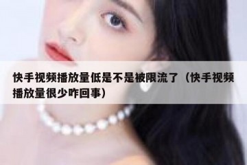 快手视频播放量低是不是被限流了（快手视频播放量很少咋回事）