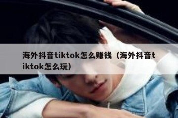 海外抖音tiktok怎么赚钱（海外抖音tiktok怎么玩）