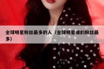 全球明星粉丝最多的人（全球明星谁的粉丝最多）
