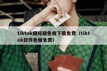 tiktok国际版色板下载免费（tiktok软件色板免费）