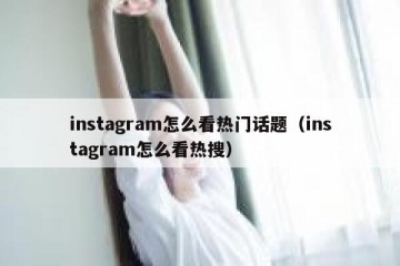 instagram怎么看热门话题（instagram怎么看热搜）