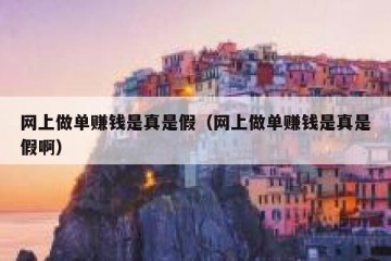 网上做单赚钱是真是假（网上做单赚钱是真是假啊）