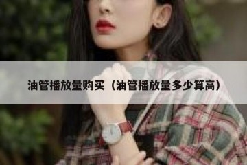 油管播放量购买（油管播放量多少算高）