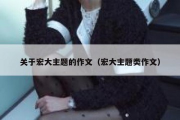 关于宏大主题的作文（宏大主题类作文）