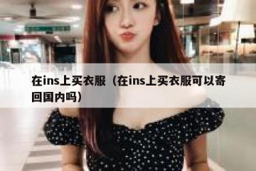 在ins上买衣服（在ins上买衣服可以寄回国内吗）