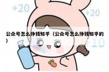 公众号怎么挣钱知乎（公众号怎么挣钱知乎的）