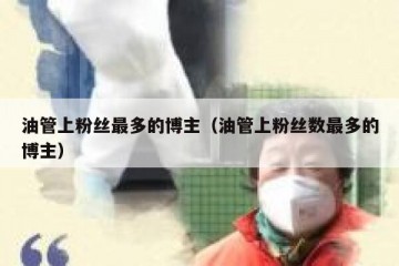 油管上粉丝最多的博主（油管上粉丝数最多的博主）