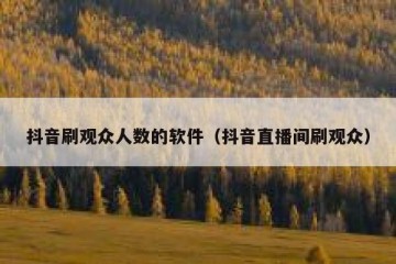 抖音刷观众人数的软件（抖音直播间刷观众）
