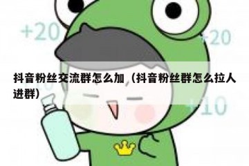 抖音粉丝交流群怎么加（抖音粉丝群怎么拉人进群）