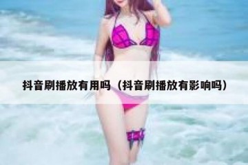 抖音刷播放有用吗（抖音刷播放有影响吗）