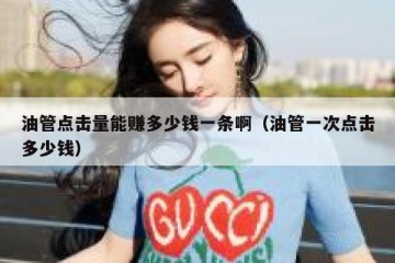 油管点击量能赚多少钱一条啊（油管一次点击多少钱）