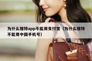 为什么推特app不能用支付宝（为什么推特不能用中国手机号）