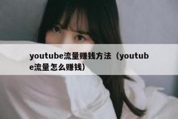 youtube流量赚钱方法（youtube流量怎么赚钱）