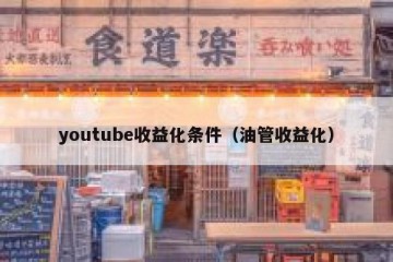 youtube收益化条件（油管收益化）