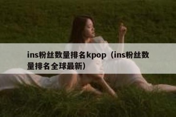 ins粉丝数量排名kpop（ins粉丝数量排名全球最新）