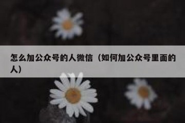 怎么加公众号的人微信（如何加公众号里面的人）