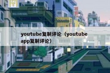 youtube复制评论（youtube app复制评论）