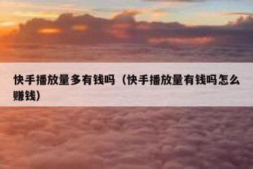 快手播放量多有钱吗（快手播放量有钱吗怎么赚钱）