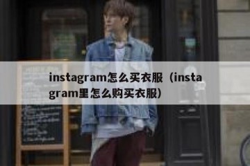 instagram怎么买衣服（instagram里怎么购买衣服）
