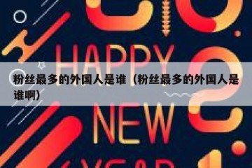 粉丝最多的外国人是谁（粉丝最多的外国人是谁啊）