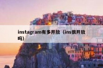 instagram有多开放（ins很开放吗）