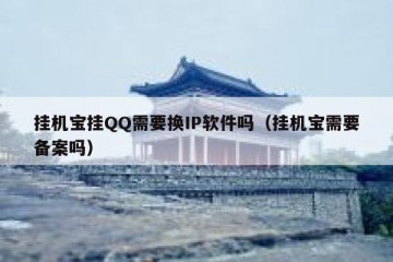 挂机宝挂QQ需要换IP软件吗（挂机宝需要备案吗）