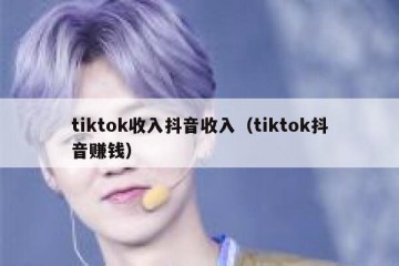 tiktok收入抖音收入（tiktok抖音赚钱）