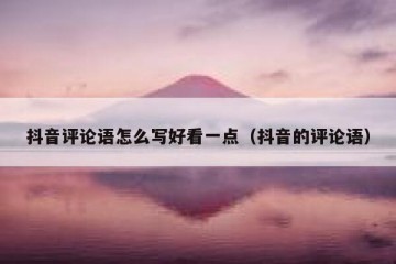 抖音评论语怎么写好看一点（抖音的评论语）