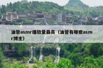 油管asmr播放量最高（油管有哪些asmr博主）