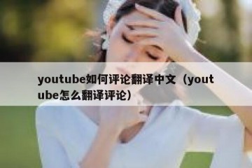 youtube如何评论翻译中文（youtube怎么翻译评论）