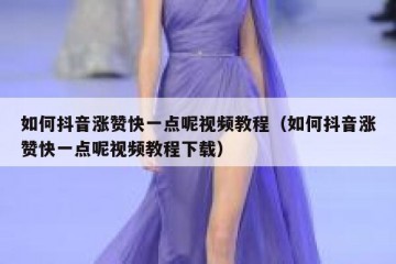 如何抖音涨赞快一点呢视频教程（如何抖音涨赞快一点呢视频教程下载）
