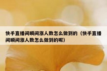 快手直播间瞬间涨人数怎么做到的（快手直播间瞬间涨人数怎么做到的呢）