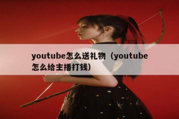 youtube怎么送礼物（youtube怎么给主播打钱）