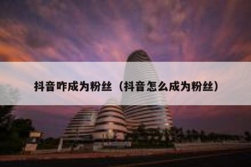 抖音咋成为粉丝（抖音怎么成为粉丝）
