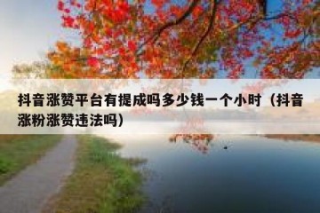 抖音涨赞平台有提成吗多少钱一个小时（抖音涨粉涨赞违法吗）