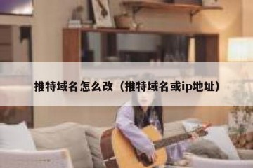 推特域名怎么改（推特域名或ip地址）