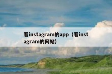 看instagram的app（看instagram的网站）