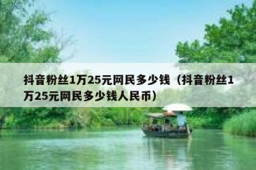 抖音粉丝1万25元网民多少钱（抖音粉丝1万25元网民多少钱人民币）