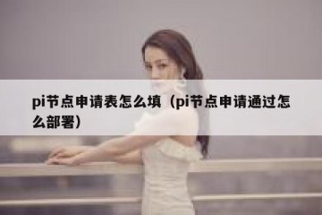 pi节点申请表怎么填（pi节点申请通过怎么部署）