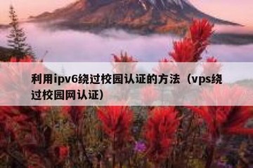 利用ipv6绕过校园认证的方法（vps绕过校园网认证）