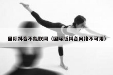 国际抖音不能联网（国际版抖音网络不可用）