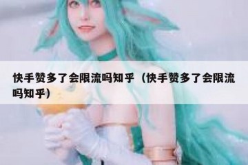 快手赞多了会限流吗知乎（快手赞多了会限流吗知乎）