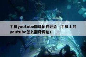 手机youtube翻译插件评论（手机上的youtube怎么翻译评论）