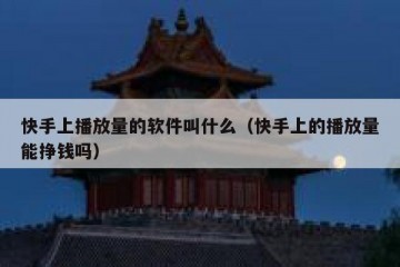 快手上播放量的软件叫什么（快手上的播放量能挣钱吗）