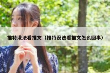 推特没法看推文（推特没法看推文怎么回事）