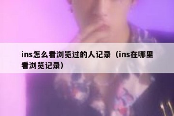 ins怎么看浏览过的人记录（ins在哪里看浏览记录）