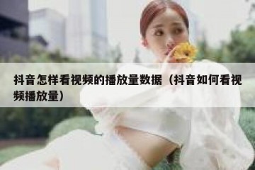 抖音怎样看视频的播放量数据（抖音如何看视频播放量）