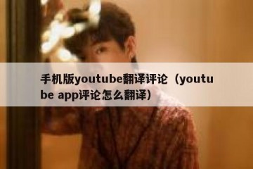 手机版youtube翻译评论（youtube app评论怎么翻译）
