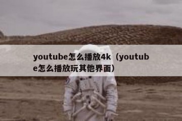 youtube怎么播放4k（youtube怎么播放玩其他界面）