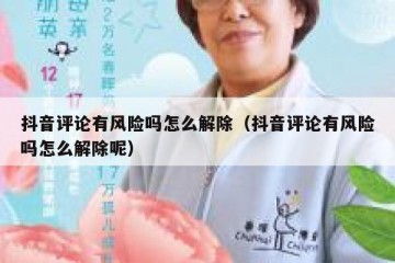 抖音评论有风险吗怎么解除（抖音评论有风险吗怎么解除呢）